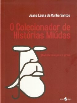 O colecionador de histórias miúdas - Machado de Assis e o jornal
