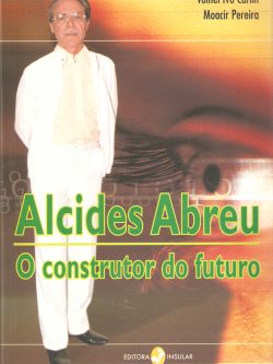 Alcides Abreu: o construtor do futuro - Volnei Ivo Carlin e Moacir Pereira