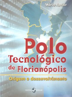 Polo Tecnológico de Florianópolis: origem e desenvolvimento - Mário Xavier -9788574744957