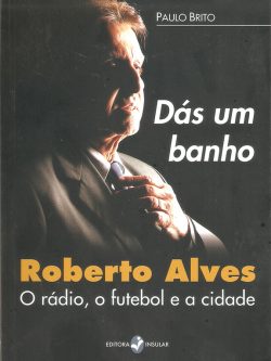 Dás um banho - Roberto Alves, o rádio, o futebol e a cidade