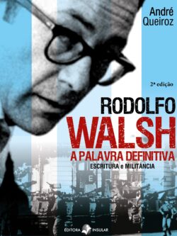 Rodolfo Walsh, a palavra definitiva: escritura e militância - 2ª edição